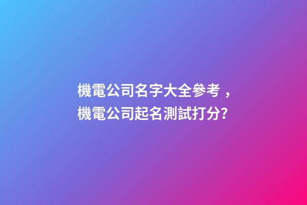 機電公司名字大全參考，機電公司起名測試打分？